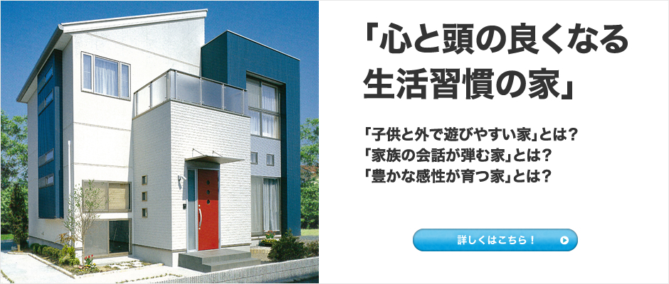 心と頭の良くなる生活習慣の家/「子供と外で遊びやすい家」とは?「家族の会話が弾む家」とは?「豊かな感性が育つ家」とは?